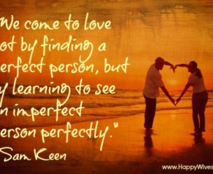 We come to love not by finding a perfect person...