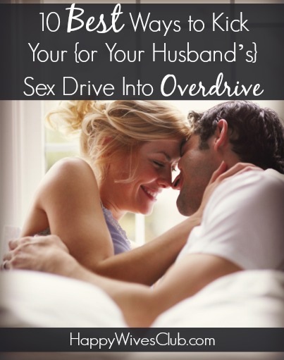 10 Ways to Kick Your (or Your Husbands) Sex Drive Into Overdrive Happy Wives Club