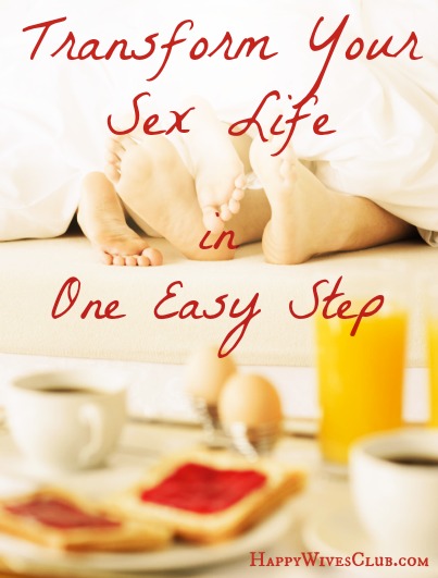 Transform Your Sex Life In One Easy Step Yes Even You Happy Wives Club